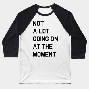 NOT A LOT GOING ON AT THE MOMENT Baseball T-Shirt